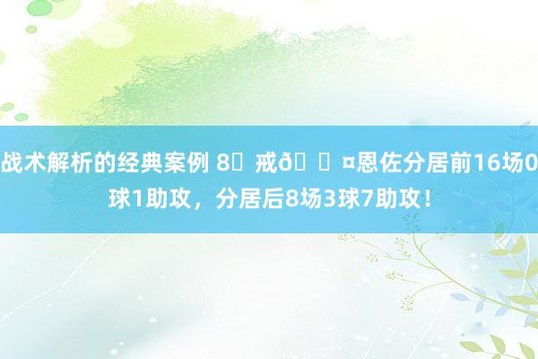 战术解析的经典案例 8⃣戒😤恩佐分居前16场0球1助攻，分居后8场3球7助攻！