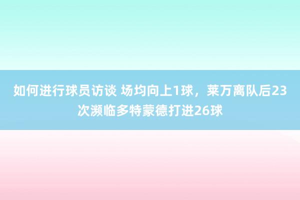 如何进行球员访谈 场均向上1球，莱万离队后23次濒临多特蒙德打进26球