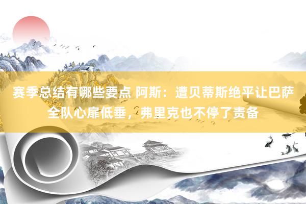 赛季总结有哪些要点 阿斯：遭贝蒂斯绝平让巴萨全队心扉低垂，弗里克也不停了责备