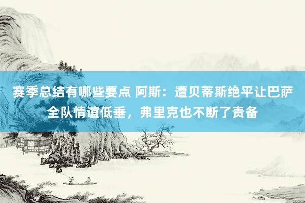 赛季总结有哪些要点 阿斯：遭贝蒂斯绝平让巴萨全队情谊低垂，弗里克也不断了责备