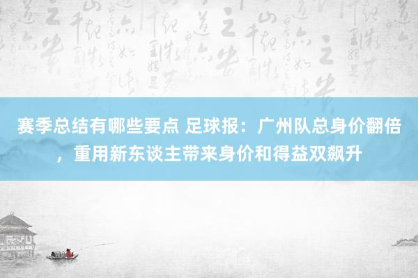 赛季总结有哪些要点 足球报：广州队总身价翻倍，重用新东谈主带来身价和得益双飙升