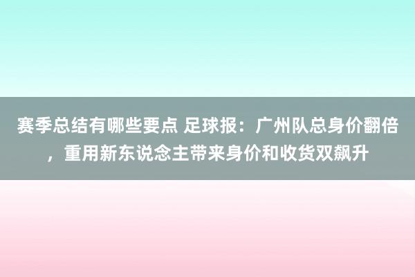 赛季总结有哪些要点 足球报：广州队总身价翻倍，重用新东说念主带来身价和收货双飙升