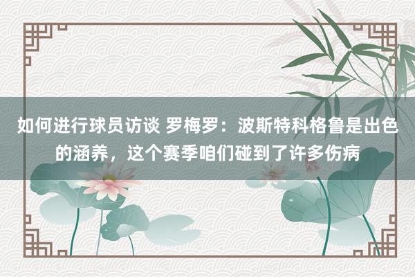 如何进行球员访谈 罗梅罗：波斯特科格鲁是出色的涵养，这个赛季咱们碰到了许多伤病