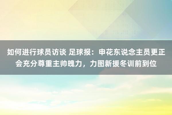 如何进行球员访谈 足球报：申花东说念主员更正会充分尊重主帅魄力，力图新援冬训前到位