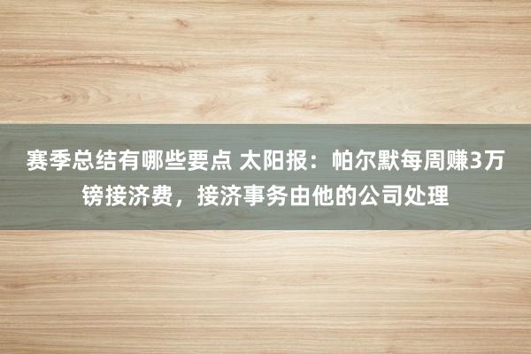 赛季总结有哪些要点 太阳报：帕尔默每周赚3万镑接济费，接济事务由他的公司处理