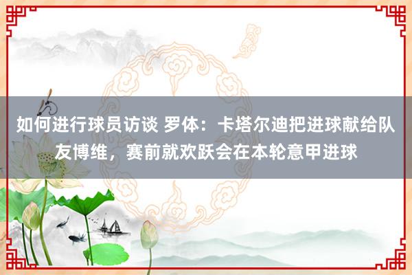 如何进行球员访谈 罗体：卡塔尔迪把进球献给队友博维，赛前就欢跃会在本轮意甲进球