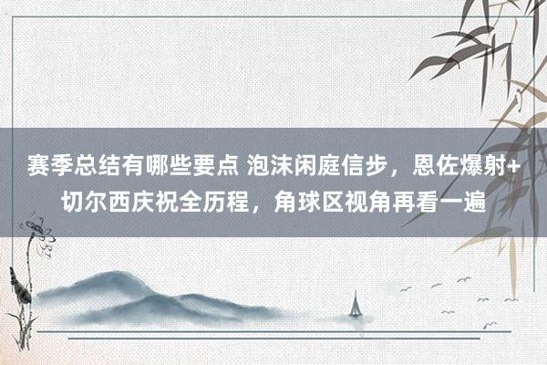 赛季总结有哪些要点 泡沫闲庭信步，恩佐爆射+切尔西庆祝全历程，角球区视角再看一遍