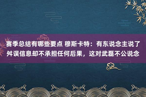 赛季总结有哪些要点 穆斯卡特：有东说念主说了舛误信息却不承担任何后果，这对武磊不公说念