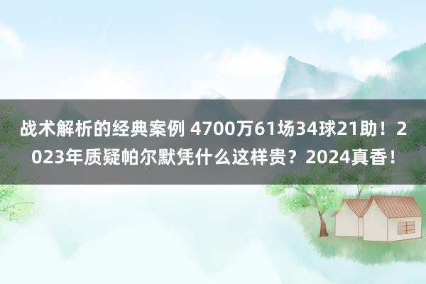 战术解析的经典案例 4700万61场34球21助！2023年质疑帕尔默凭什么这样贵？2024真香！