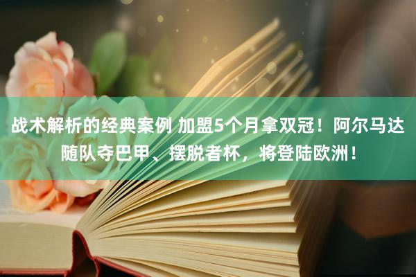 战术解析的经典案例 加盟5个月拿双冠！阿尔马达随队夺巴甲、摆脱者杯，将登陆欧洲！