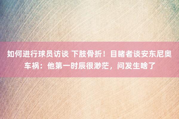 如何进行球员访谈 下肢骨折！目睹者谈安东尼奥车祸：他第一时辰很渺茫，问发生啥了