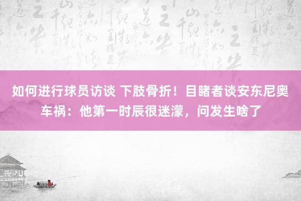 如何进行球员访谈 下肢骨折！目睹者谈安东尼奥车祸：他第一时辰很迷濛，问发生啥了