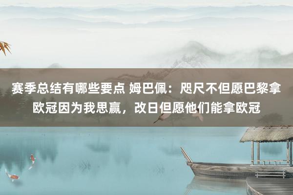 赛季总结有哪些要点 姆巴佩：咫尺不但愿巴黎拿欧冠因为我思赢，改日但愿他们能拿欧冠