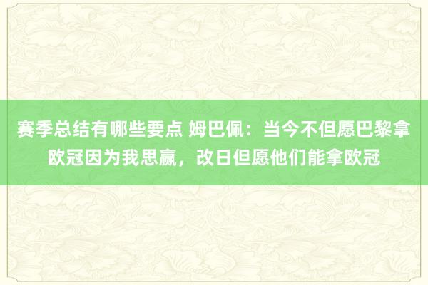 赛季总结有哪些要点 姆巴佩：当今不但愿巴黎拿欧冠因为我思赢，改日但愿他们能拿欧冠