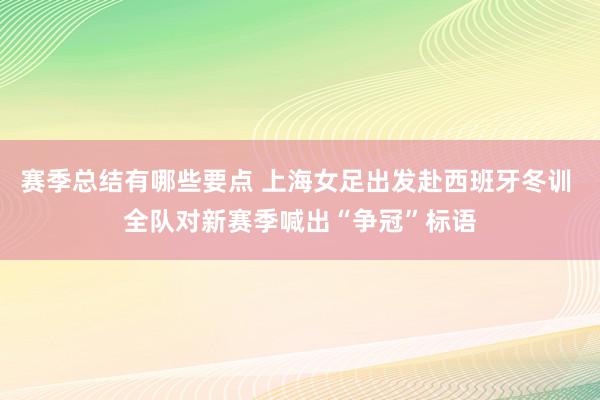 赛季总结有哪些要点 上海女足出发赴西班牙冬训 全队对新赛季喊出“争冠”标语