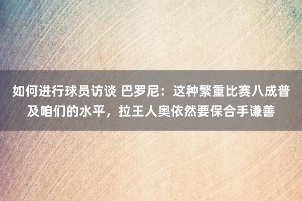 如何进行球员访谈 巴罗尼：这种繁重比赛八成普及咱们的水平，拉王人奥依然要保合手谦善