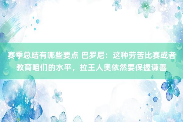 赛季总结有哪些要点 巴罗尼：这种劳苦比赛或者教育咱们的水平，拉王人奥依然要保握谦善