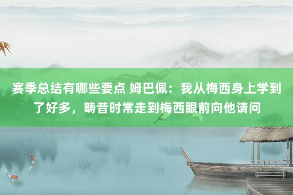 赛季总结有哪些要点 姆巴佩：我从梅西身上学到了好多，畴昔时常走到梅西眼前向他请问