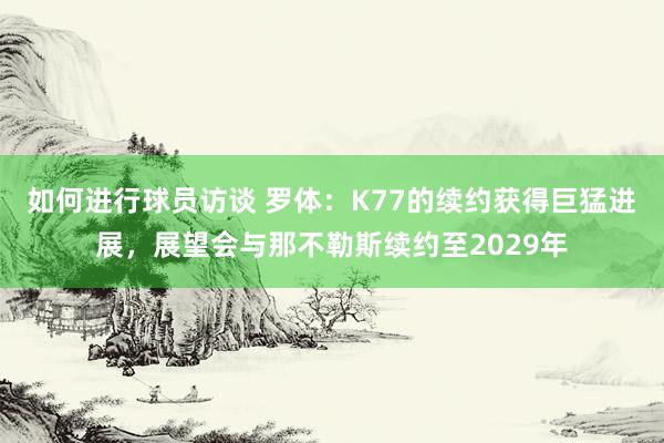 如何进行球员访谈 罗体：K77的续约获得巨猛进展，展望会与那不勒斯续约至2029年