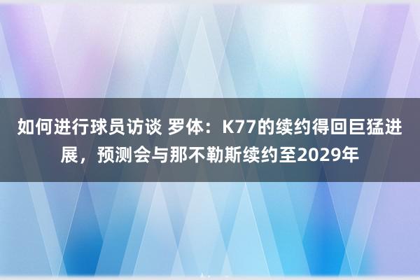 如何进行球员访谈 罗体：K77的续约得回巨猛进展，预测会与那不勒斯续约至2029年