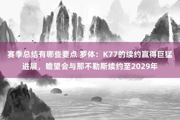 赛季总结有哪些要点 罗体：K77的续约赢得巨猛进展，瞻望会与那不勒斯续约至2029年