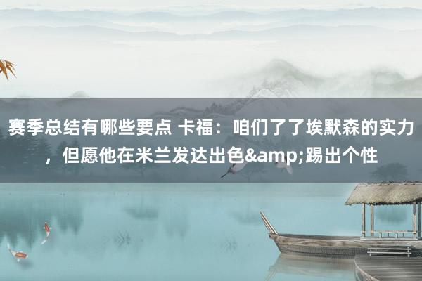 赛季总结有哪些要点 卡福：咱们了了埃默森的实力，但愿他在米兰发达出色&踢出个性