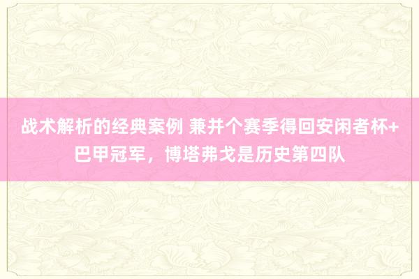 战术解析的经典案例 兼并个赛季得回安闲者杯+巴甲冠军，博塔弗戈是历史第四队