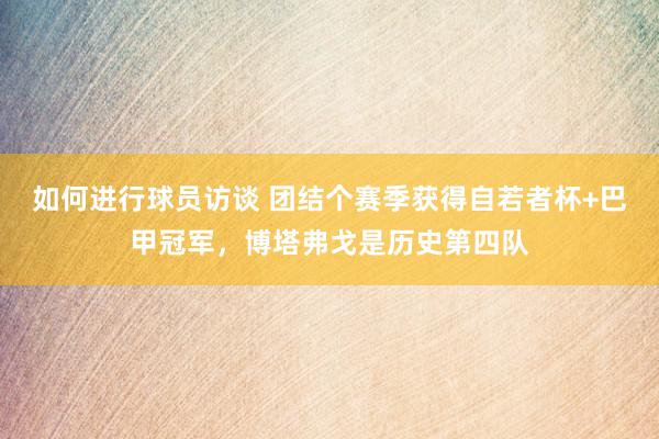 如何进行球员访谈 团结个赛季获得自若者杯+巴甲冠军，博塔弗戈是历史第四队