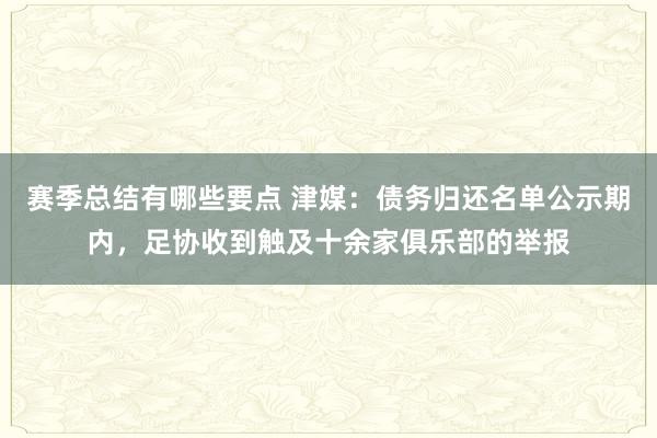 赛季总结有哪些要点 津媒：债务归还名单公示期内，足协收到触及十余家俱乐部的举报