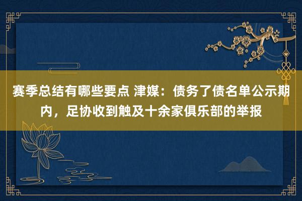 赛季总结有哪些要点 津媒：债务了债名单公示期内，足协收到触及十余家俱乐部的举报