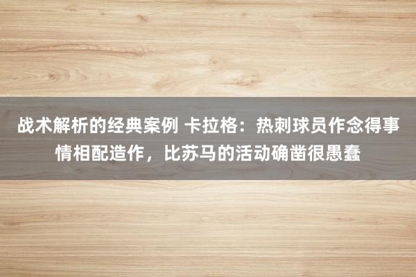 战术解析的经典案例 卡拉格：热刺球员作念得事情相配造作，比苏马的活动确凿很愚蠢