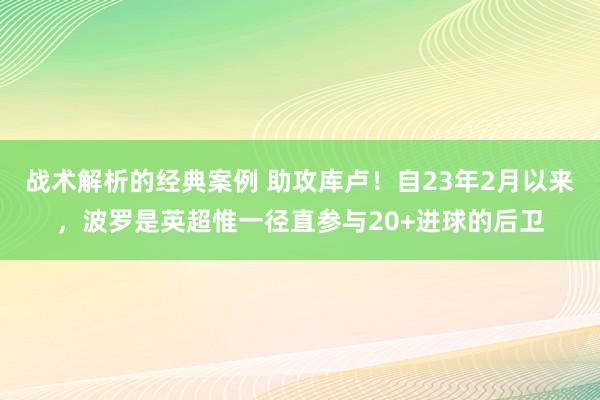 战术解析的经典案例 助攻库卢！自23年2月以来，波罗是英超惟一径直参与20+进球的后卫