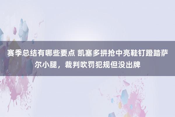 赛季总结有哪些要点 凯塞多拼抢中亮鞋钉蹬踏萨尔小腿，裁判吹罚犯规但没出牌