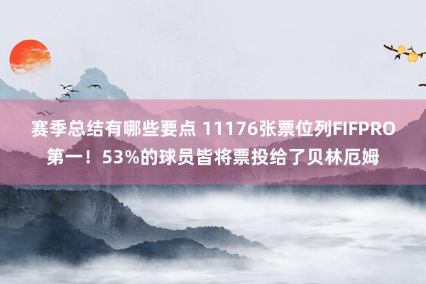 赛季总结有哪些要点 11176张票位列FIFPRO第一！53%的球员皆将票投给了贝林厄姆