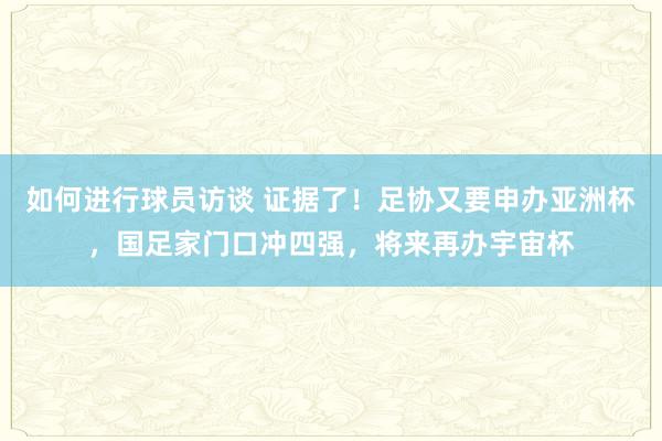 如何进行球员访谈 证据了！足协又要申办亚洲杯，国足家门口冲四强，将来再办宇宙杯