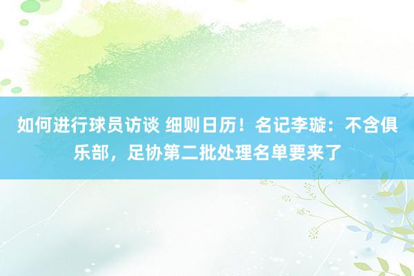 如何进行球员访谈 细则日历！名记李璇：不含俱乐部，足协第二批处理名单要来了