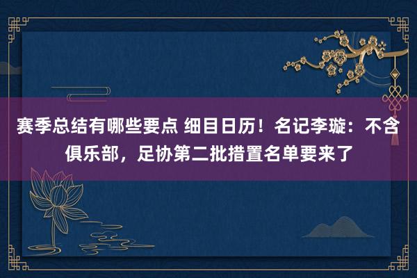 赛季总结有哪些要点 细目日历！名记李璇：不含俱乐部，足协第二批措置名单要来了