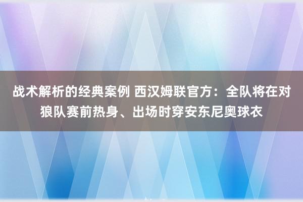 战术解析的经典案例 西汉姆联官方：全队将在对狼队赛前热身、出场时穿安东尼奥球衣