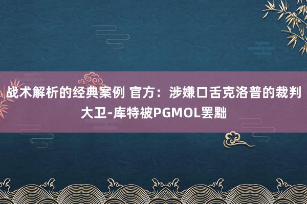 战术解析的经典案例 官方：涉嫌口舌克洛普的裁判大卫-库特被PGMOL罢黜