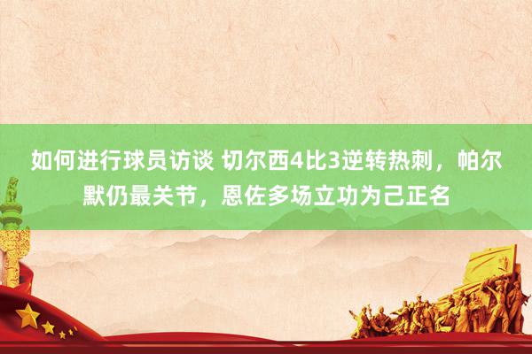 如何进行球员访谈 切尔西4比3逆转热刺，帕尔默仍最关节，恩佐多场立功为己正名