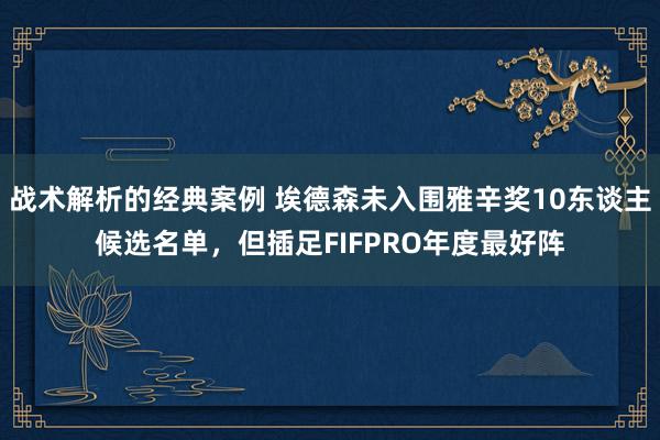 战术解析的经典案例 埃德森未入围雅辛奖10东谈主候选名单，但插足FIFPRO年度最好阵