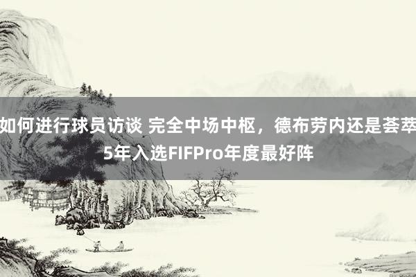 如何进行球员访谈 完全中场中枢，德布劳内还是荟萃5年入选FIFPro年度最好阵