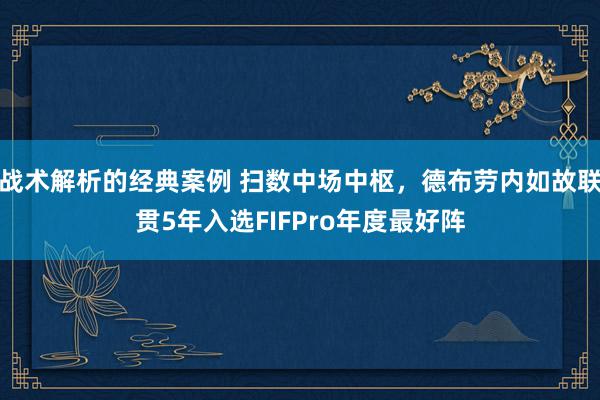 战术解析的经典案例 扫数中场中枢，德布劳内如故联贯5年入选FIFPro年度最好阵